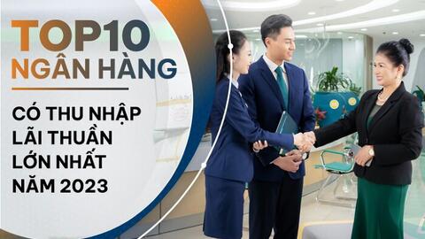 TOP 10 ngân hàng có thu nhập lãi thuần lớn nhất năm 2023