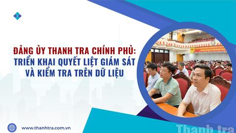 Đảng ủy Thanh tra Chính phủ: Triển khai quyết liệt giám sát và kiểm tra trên dữ liệu