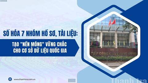 Số hóa 7 nhóm hồ sơ, tài liệu: Tạo "nền móng" vững chắc cho Cơ sở dữ liệu quốc gia