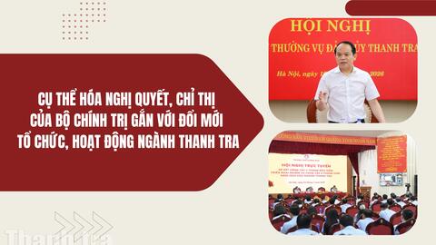 Cụ thể hóa nghị quyết, chỉ thị của Bộ Chính trị gắn với đổi mới tổ chức, hoạt động ngành Thanh tra