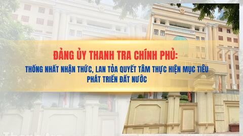 Đảng ủy Thanh tra Chính phủ: Thống nhất nhận thức, lan tỏa quyết tâm thực hiện mục tiêu phát triển đất nước